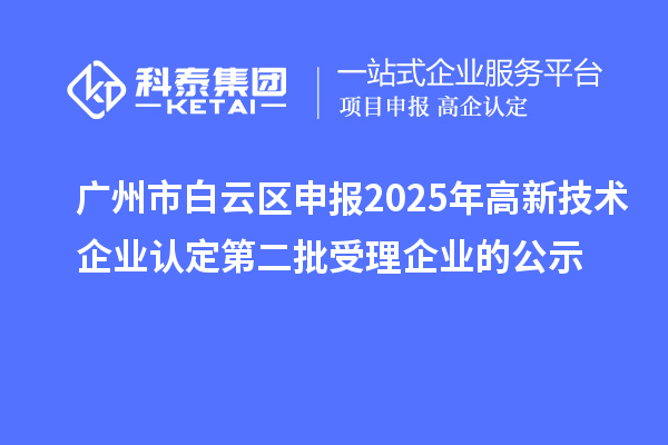 广州市白云区申报2025年高新技术企业认定第二批受理企业的公示