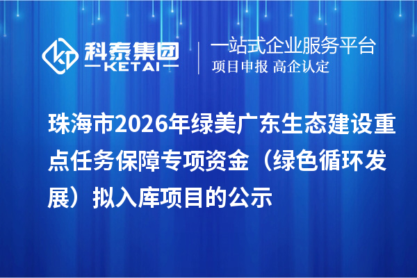 珠海市2026年绿美广东生态建设重点任务保障专项资金(绿色循环发展)拟入库项目的公示