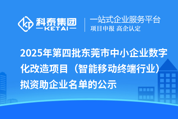 2025年第四批东莞市中小企业数字化改造项目(智能移动终端行业)拟资助企业名单的公示