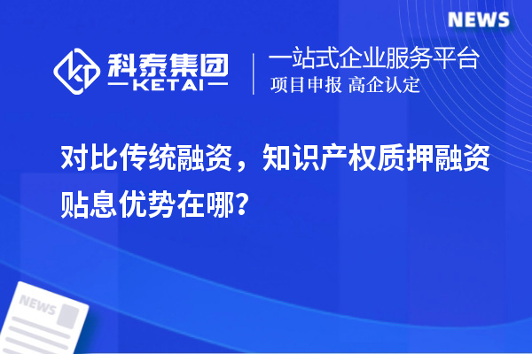 对比传统融资，知识产权质押融资贴息优势在哪？