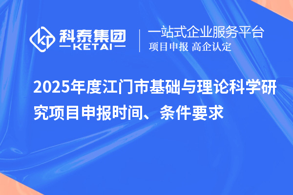 2025年度江门市基础与理论科学研究项目申报时间、条件要求