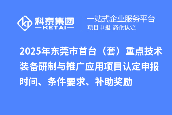 2025年东莞市首台（套）重点技术装备研制与推广应用项目认定申报时间、条件要求、补助奖励