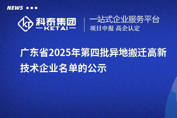 广东省2025年第四批异地搬迁高新技术企业名单的公示