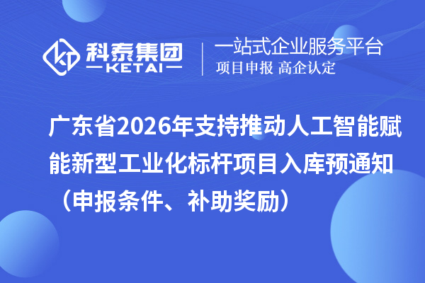 广东省2026年省级制造业专项资金支持推动人工智能赋能新型工业化标杆项目入库预通知（申报条件、补助奖励）