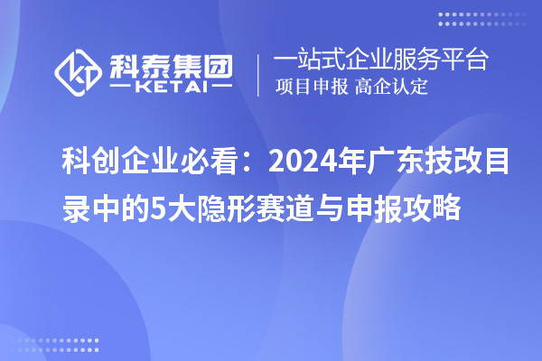 科创企业必看：2024年广东技改目录中的5大隐形赛道与申报攻略