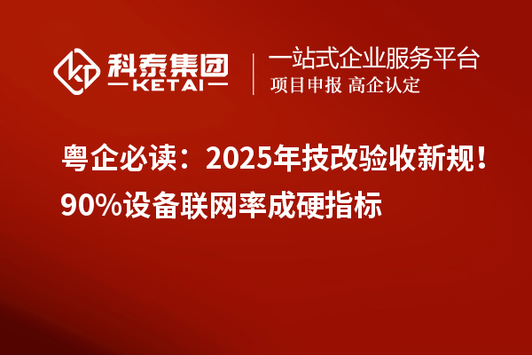粤企必读：2025年技改验收新规！90%设备联网率成硬指标