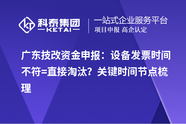 广东技改资金申报：设备发票时间不符=直接淘汰？关键时间节点梳理