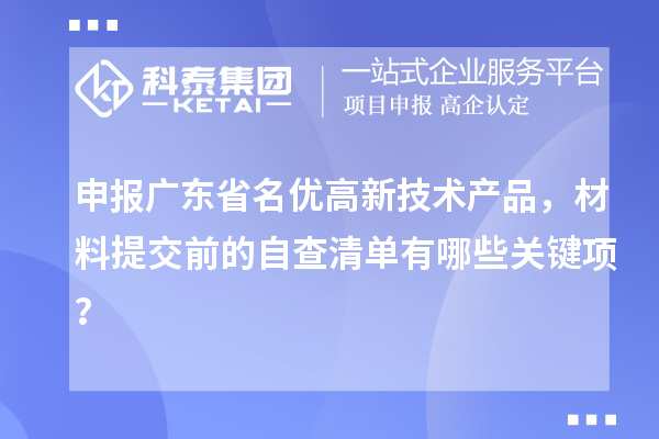 申报广东省名优高新技术产品,材料提交前的自查清单有哪些关键项?
