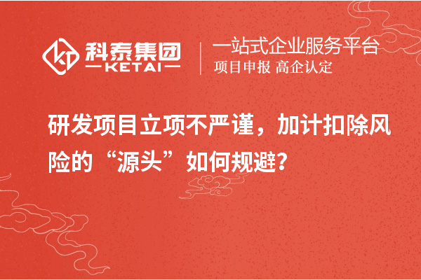 研发项目立项不严谨，加计扣除风险的“源头”如何规避？