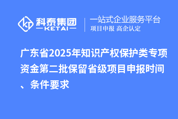 广东省2025年知识产权?；だ嘧ㄏ钭式鸬诙Ａ羰〖断钅可瓯ㄊ奔?、条件要求