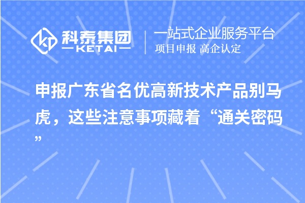 申报广东省名优高新技术产品别马虎，这些注意事项藏着“通关密码”