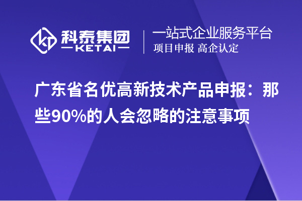 广东省名优高新技术产品申报:那些90%的人会忽略的注意事项