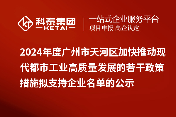 2024年度广州市天河区加快推动现代都市工业高质量发展的若干政策措施拟支持企业名单的公示