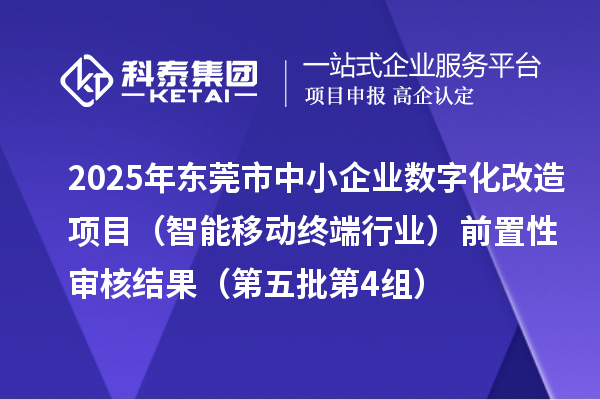 2025年东莞市中小企业数字化改造项目(智能移动终端行业)前置性审核结果(第五批第4组)