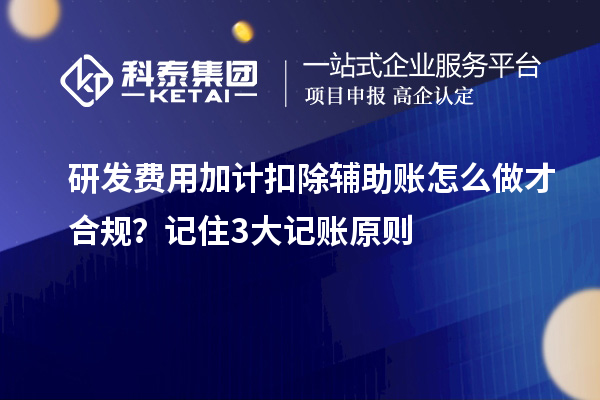 研发费用加计扣除辅助账怎么做才合规？记住3大记账原则