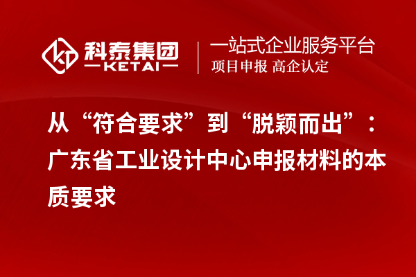 从“符合要求”到“脱颖而出”：广东省工业设计中心申报材料的本质要求