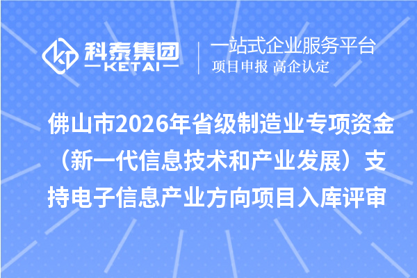 佛山市2026年省级制造业专项资金(新一代信息技术和产业发展)支持电子信息产业方向项目入库评审结果的公示