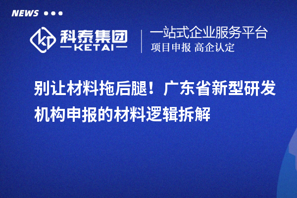 别让材料拖后腿！广东省新型研发机构申报的材料逻辑拆解
