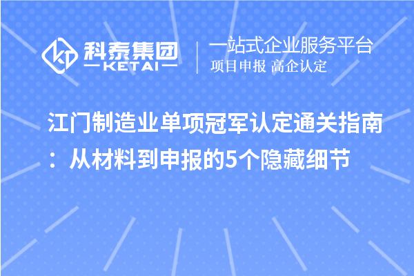 江门制造业单项冠军认定通关指南：从材料到申报的5个隐藏细节