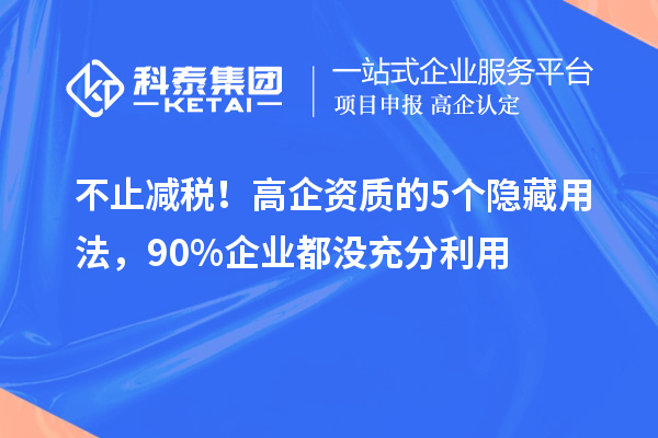 不止减税！高企资质的5个隐藏用法，90%企业都没充分利用