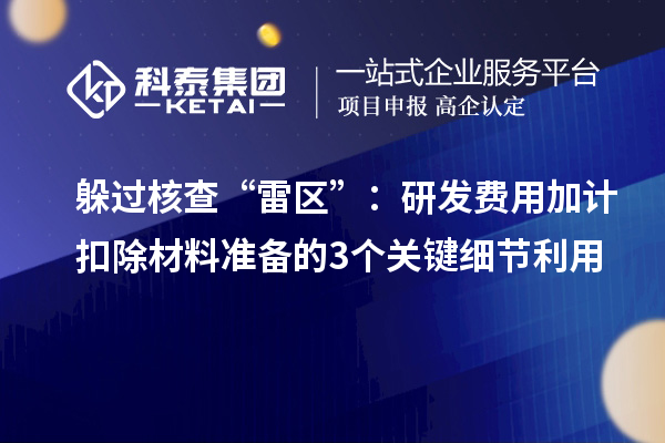 躲过核查“雷区”：研发费用加计扣除材料准备的3个关键细节利用