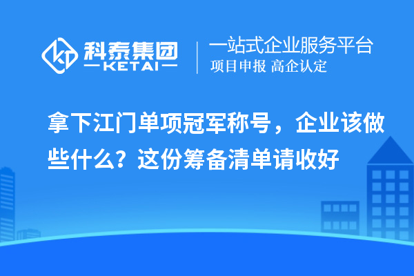 拿下江门单项冠军称号，企业该做些什么？这份筹备清单请收好