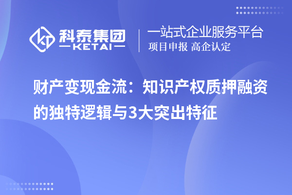 财产变现金流:知识产权质押融资的独特逻辑与3大突出特征