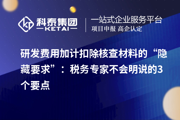 研发费用加计扣除核查材料的“隐藏要求”：税务专家不会明说的3个要点