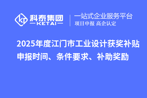 2025年度江门市工业设计获奖补贴申报时间、条件要求、补助奖励