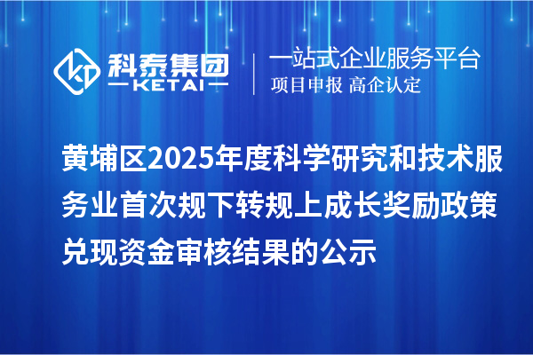 黄埔区2025年度科学研究和技术服务业首次规下转规上成长奖励政策兑现资金审核结果的公示