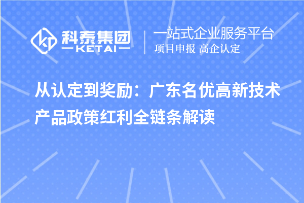 从认定到奖励:广东名优高新技术产品政策红利全链条解读