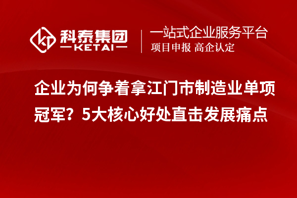 企业为何争着拿江门市制造业单项冠军？5大核心好处直击发展痛点