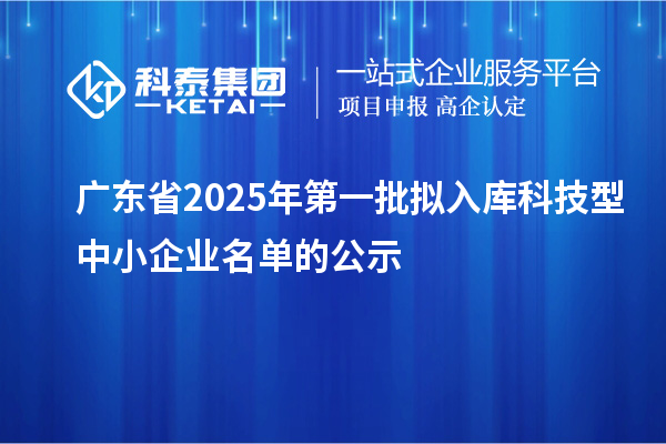 广东省2025年第一批拟入库科技型中小企业名单的公示