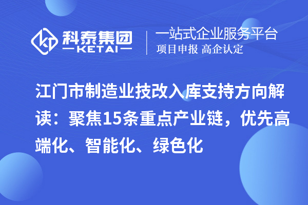 江门市制造业技改入库支持方向解读：聚焦15条重点产业链，优先高端化、智能化、绿色化