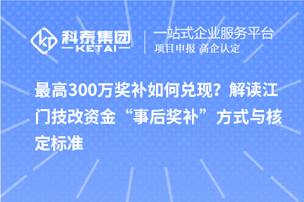 最高300万奖补如何兑现？解读江门技改资金“事后奖补”方式与核定标准