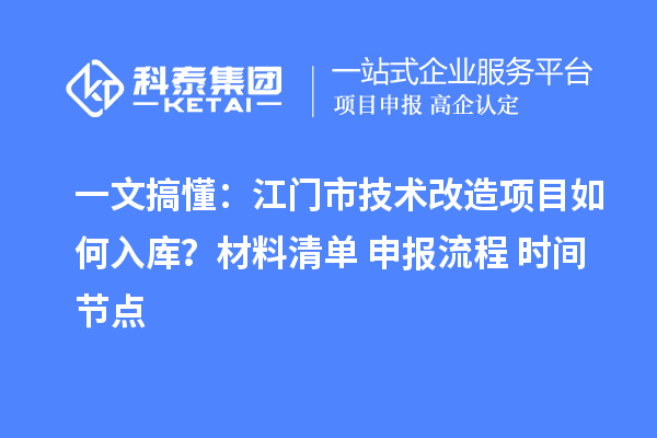 一文搞懂：江门市技术改造项目如何入库？材料清单+申报流程+时间节点