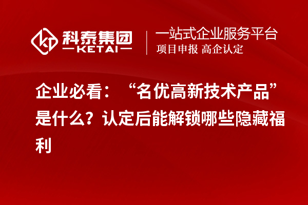 企业必看：“名优高新技术产品”是什么？认定后能解锁哪些隐藏福利