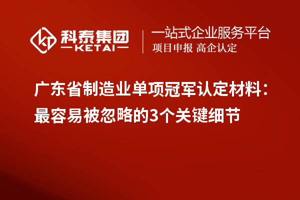 广东省制造业单项冠军认定材料：最容易被忽略的3个关键细节