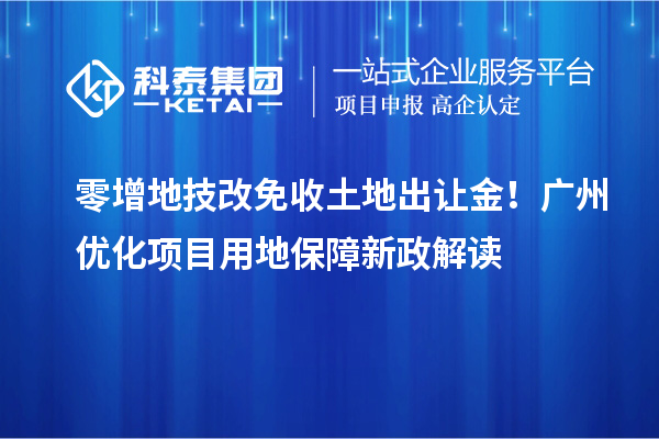 零增地技改免收土地出让金！广州优化项目用地保障新政解读