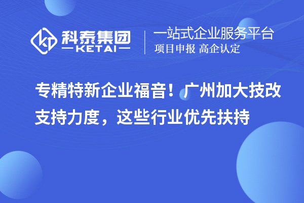 专精特新企业福音！广州加大技改支持力度，这些行业优先扶持