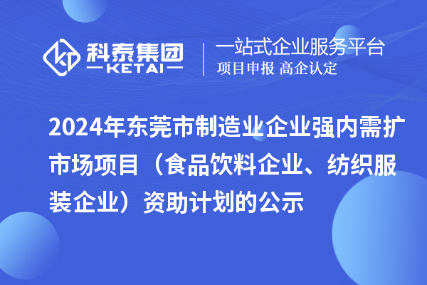 2024年东莞市制造业企业强内需扩市场项目（食品饮料企业、纺织服装企业）资助计划的公示