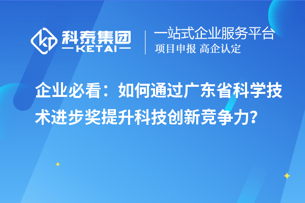 企业必看：如何通过广东省科学技术进步奖提升科技创新竞争力？