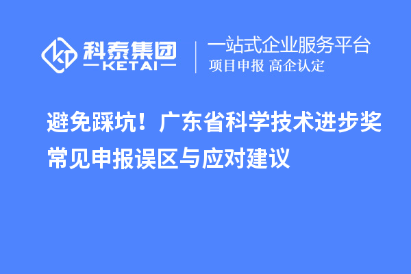 避免踩坑！广东省科学技术进步奖常见申报误区与应对建议