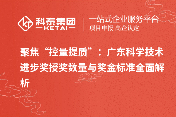 聚焦“控量提质”：广东科学技术进步奖授奖数量与奖金标准全面解析