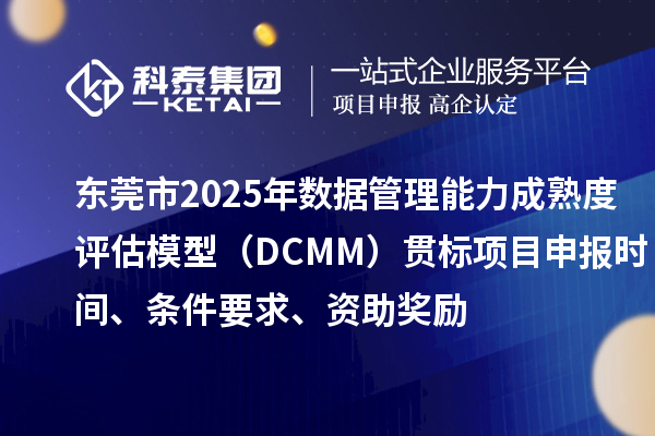 东莞市2025年数据管理能力成熟度评估模型（DCMM）贯标项目申报时间、条件要求、资助奖励