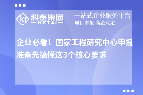 企业必看!国家工程研究中心申报准备先搞懂这3个核心要求