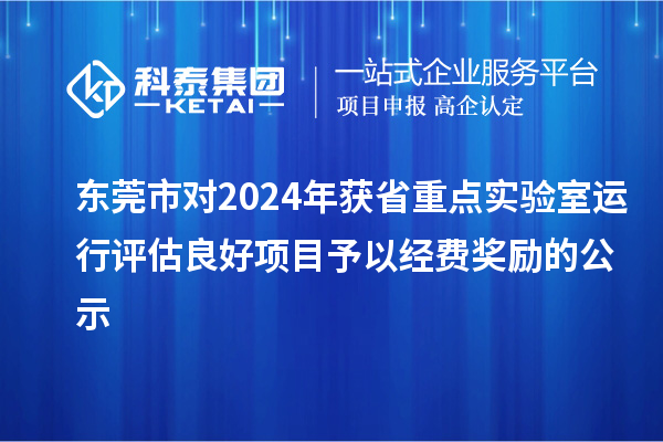 东莞市对2024年获省重点实验室运行评估良好项目予以经费奖励的公示