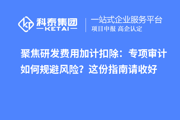 聚焦研发费用加计扣除：专项审计如何规避风险？这份指南请收好