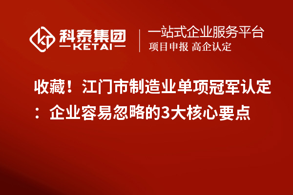 收藏！江门市制造业单项冠军认定：企业容易忽略的3大核心要点