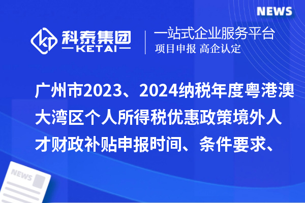 广州市2023、2024纳税年度粤港澳大湾区个人所得税优惠政策境外人才财政补贴申报时间、条件要求、补助标准